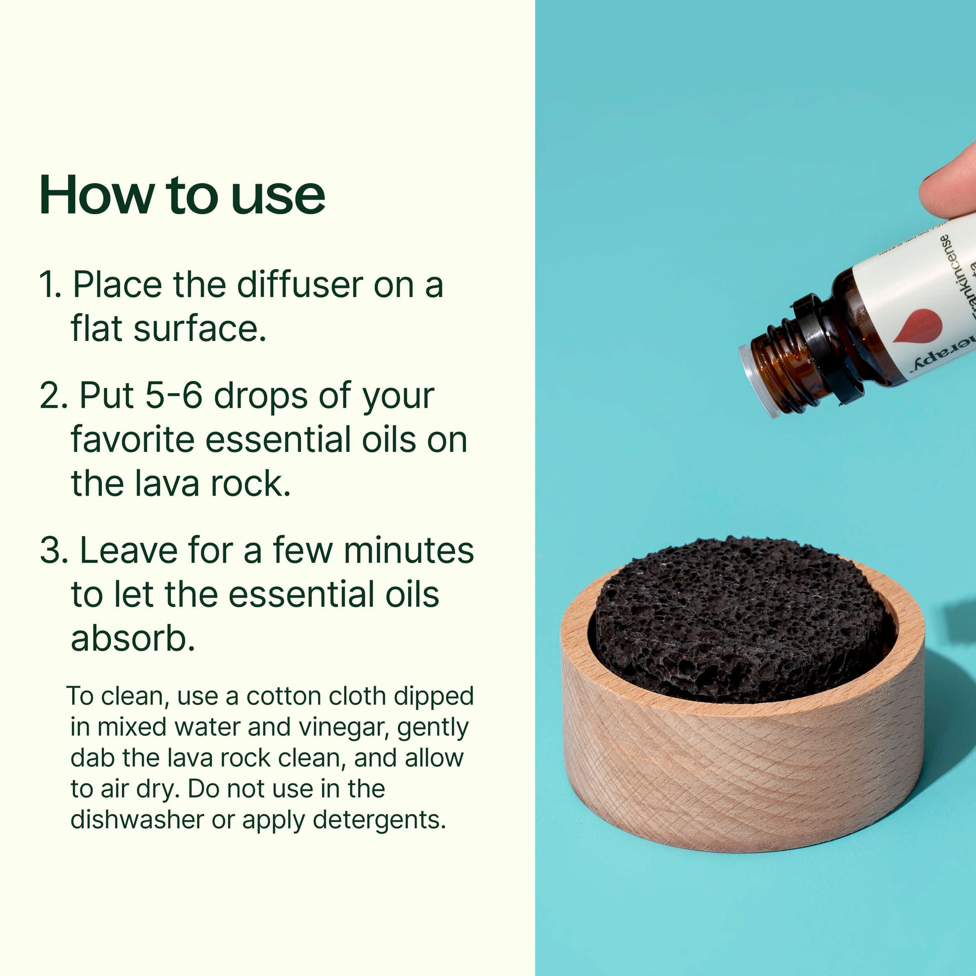 How to use: place on a flat surface. put 5-6 drops of your favorite oils onto the rock. Leave for a few min to absorb. To clean, use a cotton cloth dipped in mixed water and vinegar, gently dab the rock clean. Do not use in the dishwasher or apply detergents.