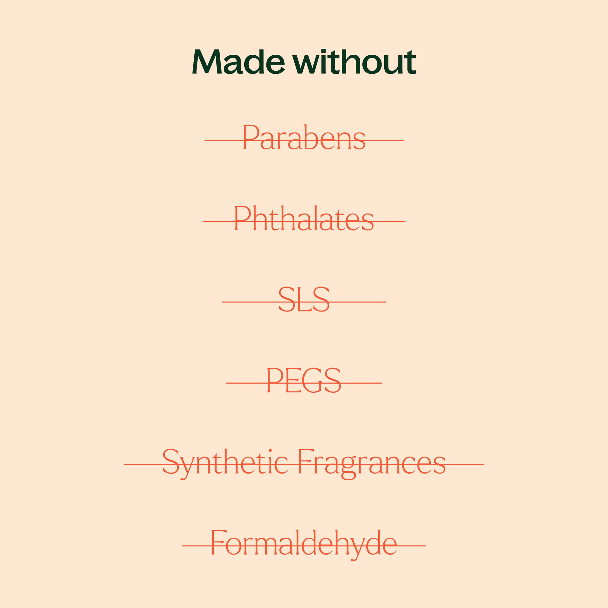 made without parabens, phthalates, SLS, PEGs, synthetic fragrances, formaldehyde
