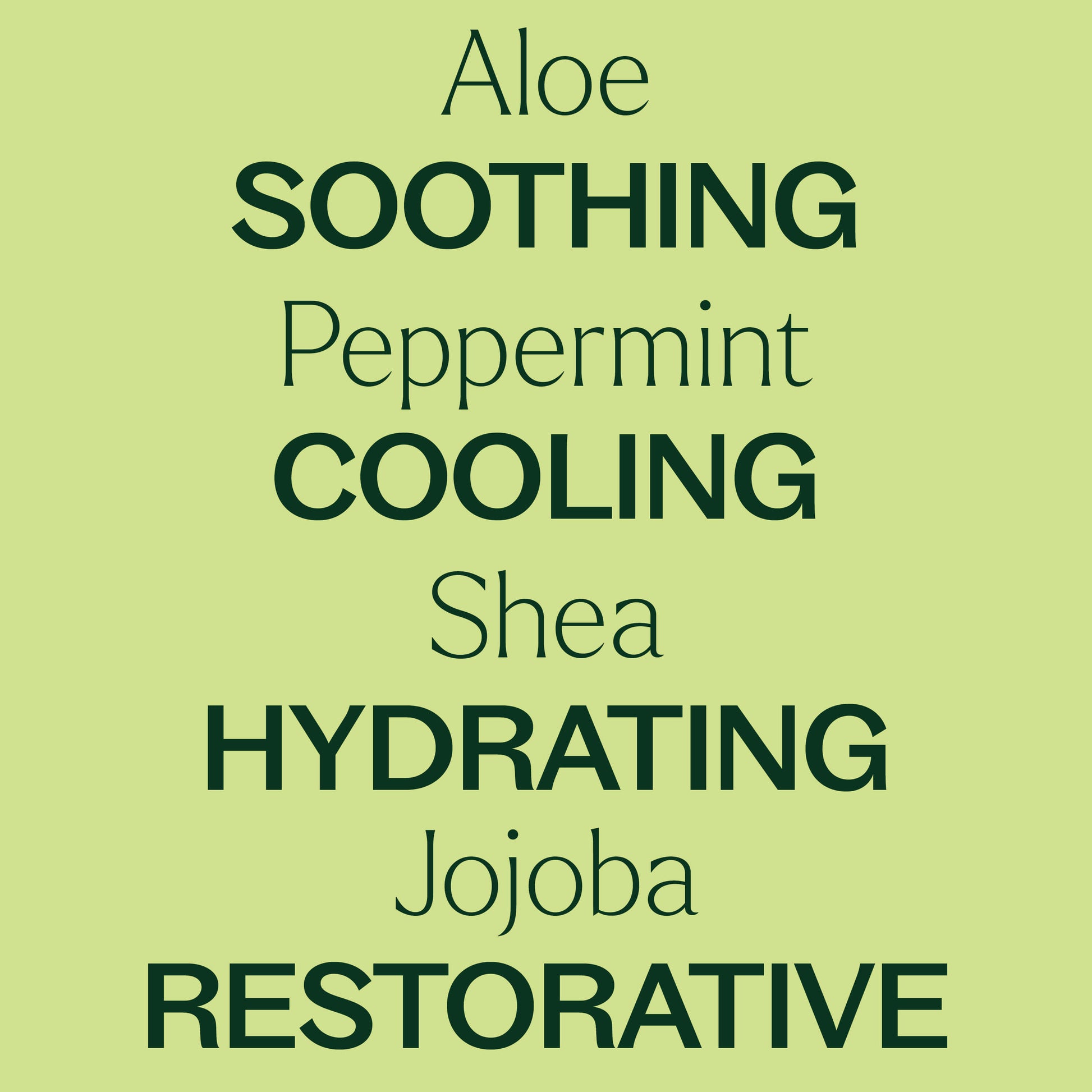 aloe, peppermint, shea, jojoba. soothing, cooling, hydrating, restorative.