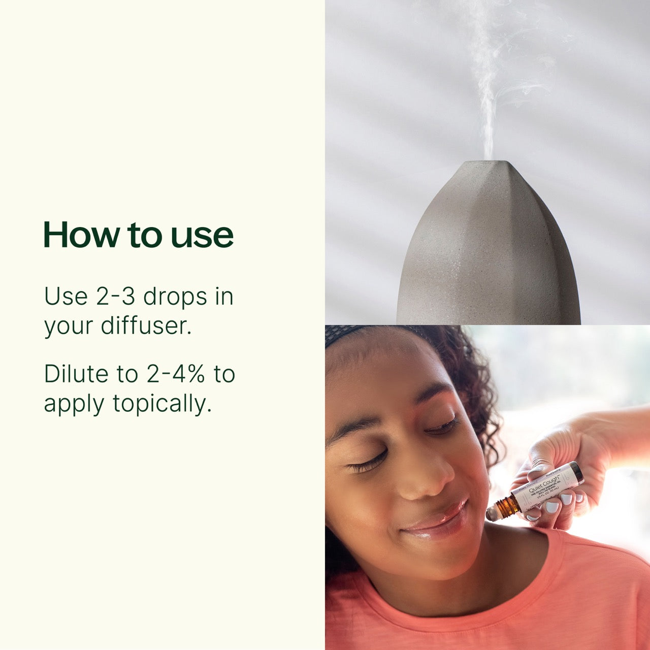 Quiet Cough™ KidSafe Essential Oil Blend How to Use: Use 2-3 Drops in your diffuser, dilute to 2-4% to apply topically.