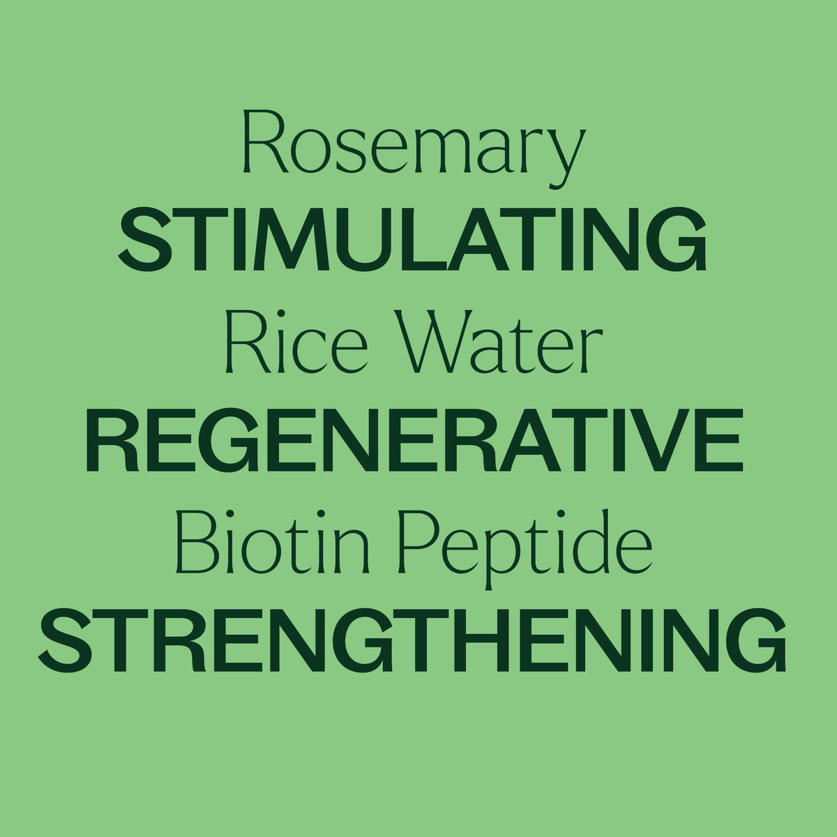 Rosemary, Rice Water, Biotin Peptide. Simulating, regenerative, strengthening.