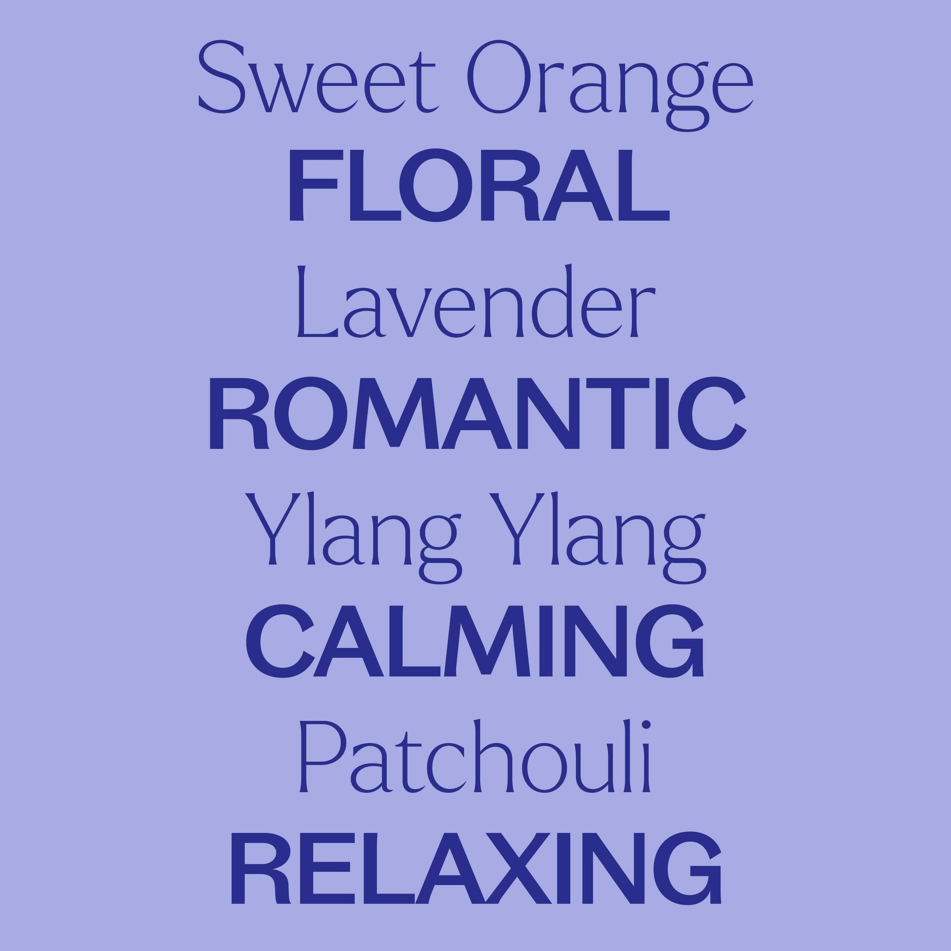 sweet orange, lavender, ylang ylang, patchouli. floral, romantic, calming, relaxing
