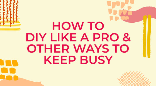How to DIY Like a Pro and Other Ways to Keep Busy