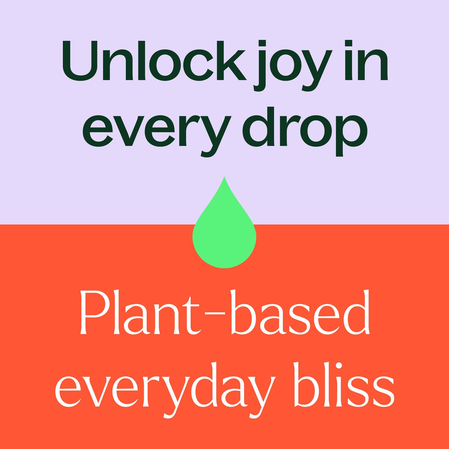 unlock joy in every drop. plant-based everyday bliss.